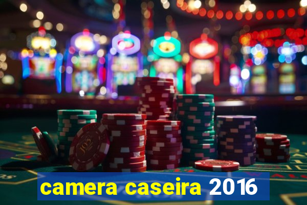 camera caseira 2016